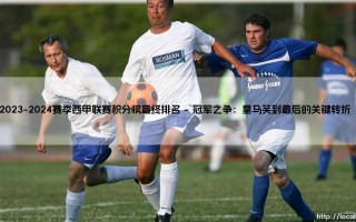 2023-2024赛季西甲联赛积分榜最终排名：荣耀与遗憾交织的史诗篇章