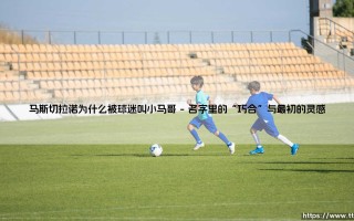 马斯切拉诺为什么被球迷叫小马哥？——从铁血后腰到「小马哥」的江湖路