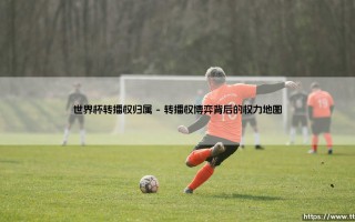 世界杯转播权归属：谁在掌控全球目光的流量阀门？