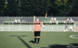 罗纳尔多在欧冠中对阵英超球队的数据：他是英格兰豪门的真正克星吗？