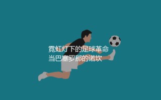 内马尔震惊足坛的转会：霓虹灯下的足球革命