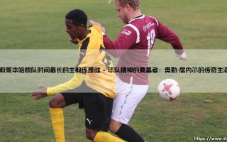 执教哥本哈根队时间最长的主教练是谁（李老师说球）