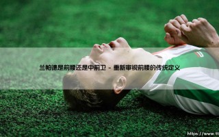 兰帕德是中前卫还是前腰？「兰帕德」：切尔西传奇的最佳定位究竟是什么？