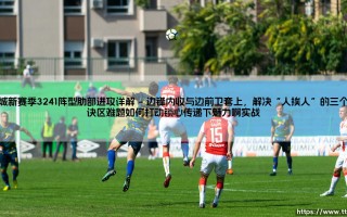曼城新赛季3241阵型肋部进攻详解：瓜迪奥拉的致命武器，你真的看懂了吗？「曼城新赛季3241阵型肋部进攻详解」- 为什么这招让对手防线崩溃？