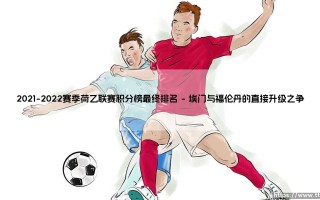 2021-2022赛季荷乙联赛积分榜最终排名：升降级的戏剧性与青训体系的胜利