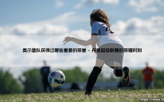 奥尔堡队获得过哪些重要的荣誉？这支丹麦劲旅的传奇之路