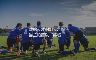 兰帕德执教过的球队：数据天才的幻灭之旅