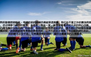 世界杯激情燃烧瞬间——每日足球