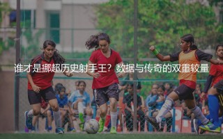谁才是挪超历史射手王？数据与传奇的双重较量