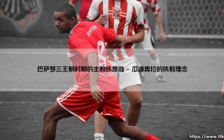 巴萨梦三王朝时期的主教练是谁？巴萨梦三王朝时期的掌舵者