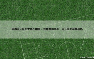 南通支云队的主场在哪里？探索如皋奥体中心的足球魅力