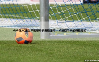 卡卡在AC米兰不败赛季的表现如何？传奇之旅：红黑军团的优雅舞者「巅峰时刻」