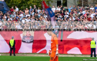塞尔维亚国家足球队2020年欧洲杯小组赛征程：一场关于身份与遗憾的足球叙事