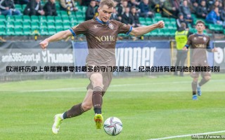 欧洲杯历史上单届赛事零封最多的守门员是谁？他的纪录如何铸就？