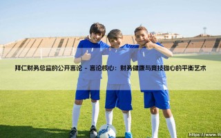 拜仁财务总监的公开言论引发的思考与震动