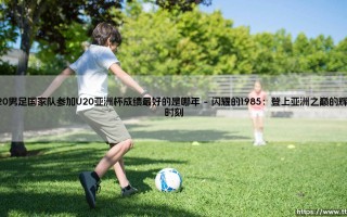 U20男足国家队参加U20亚洲杯成绩最好的是哪年_足球第一线