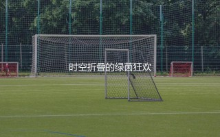 观看2026世界杯要熬夜吗？时空折叠的绿茵狂欢