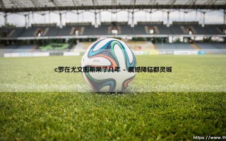 C罗在尤文图斯究竟呆了几年？