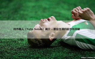 铃木唯人（Yuito Suzuki）简介解析