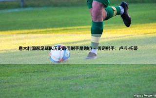 意大利国家足球队历史最佳射手是哪位——地上足球