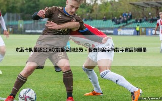 本菲卡队葡超出场次数最多的球员：一部行走的俱乐部编年史