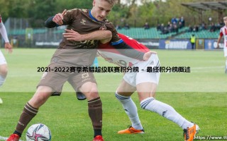 2021-2022赛季希腊超级联赛积分榜——天体足球