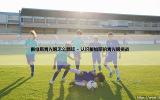 戴维斯青光眼怎么踢球？：「跨界挑战」与运动人生的双重启示