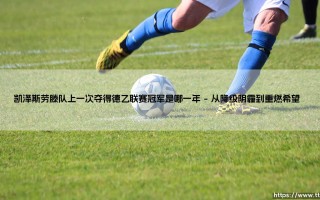 凯泽斯劳滕队上一次夺得德乙联赛冠军是哪一年？- 揭秘红魔的升甲奇迹「荣耀时刻回溯」