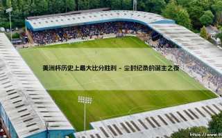 美洲杯历史上最大比分胜利的震撼瞬间