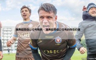 瑞典超微信公众号有吗？探寻瑞典超微信公众号的精彩世界