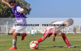 法甲球队欧战球员出场榜：谁是欧战赛场的真正铁人？「法甲欧战出场王」深度解析