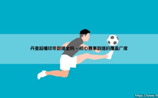 丹麦超懂球帝数据全吗？探索球迷的数据宝库