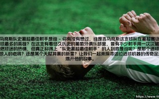 吉马良斯队史葡超最佳射手是谁？— 吉马良斯队史葡超最佳射手是谁？