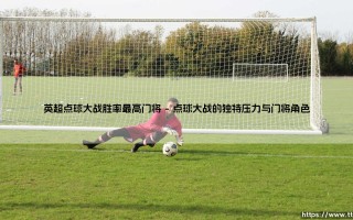 谁是英超点球大战的王者？终极悬念：哪位门将的胜率最高？