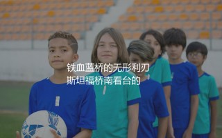 兰帕德职业生涯有多少进球？铁血蓝桥的无形利刃