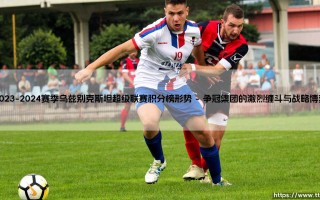 2023-2024赛季乌兹别克斯坦超级联赛积分榜形势全景解析