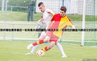 欧联杯生死时刻：哪些赛季的最后一轮，上演了最关键的晋级淘汰大战？