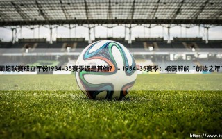 葡超联赛成立年份之谜：1934-35赛季，还是其他？葡超联赛成立年份，历史真相究竟为何？