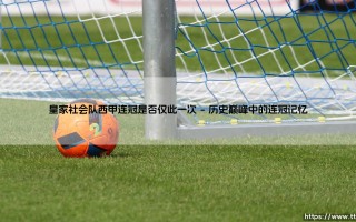 皇家社会队西甲连冠是否仅此一次：巴斯克雄鹰的巅峰与回响