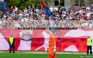 C罗从皇马转会尤文的原因：一个时代分岔口的抉择