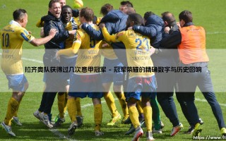 拉齐奥队获得过几次意甲冠军？探索蓝鹰的荣耀天空