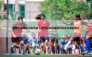 佛罗伦萨青训出品球星：紫百合沃土，为何难育参天巨木？