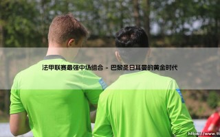法甲联赛最强中场组合的战术交响曲