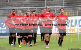 2024年美洲杯金手套奖得主：门将传奇的加冕时刻