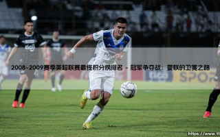 2008-2009赛季英超联赛最终积分榜排名：谁主沉浮？「红魔王朝」的最后一舞还是蓝月崛起的序章？