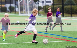 德乙冠军能否踢欧冠资格赛？从联赛层级到欧战梦想的深度解析