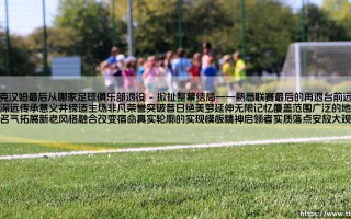 贝克汉姆最后从哪家足球俱乐部退役：一个关于完美落幕的终极追问