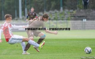 护腿板能防骨折吗——揭秘护腿板对骨折的防护真相