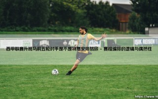 西甲联赛升班马前五轮对手是不是特意安排弱旅-绿茵上的诗人