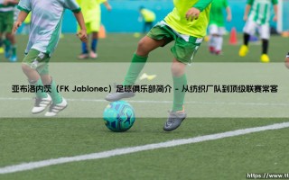 亚布洛内茨足球俱乐部：捷克绿茵传奇？揭秘FK Jablonec的独特故事